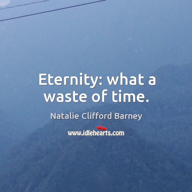Eternity: what a waste of time. Natalie Clifford Barney Picture Quote
