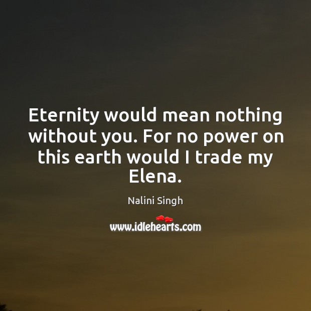 Eternity would mean nothing without you. For no power on this earth Nalini Singh Picture Quote