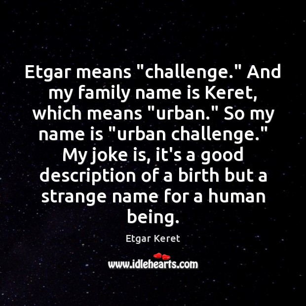 Etgar means “challenge.” And my family name is Keret, which means “urban.” Image