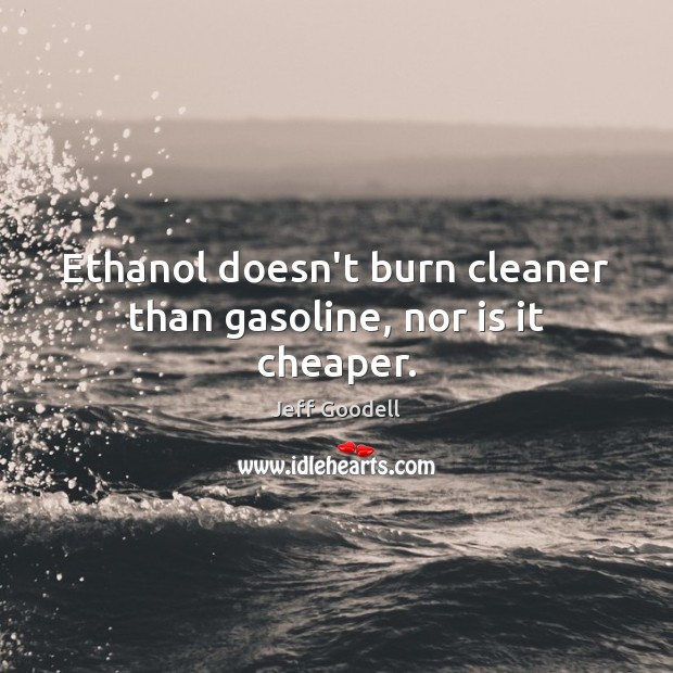 Ethanol doesn’t burn cleaner than gasoline, nor is it cheaper. Jeff Goodell Picture Quote