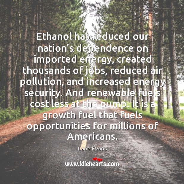 Ethanol has reduced our nation’s dependence on imported energy, created thousands of jobs Lane Evans Picture Quote