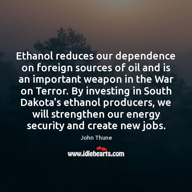 Ethanol reduces our dependence on foreign sources of oil and is an John Thune Picture Quote