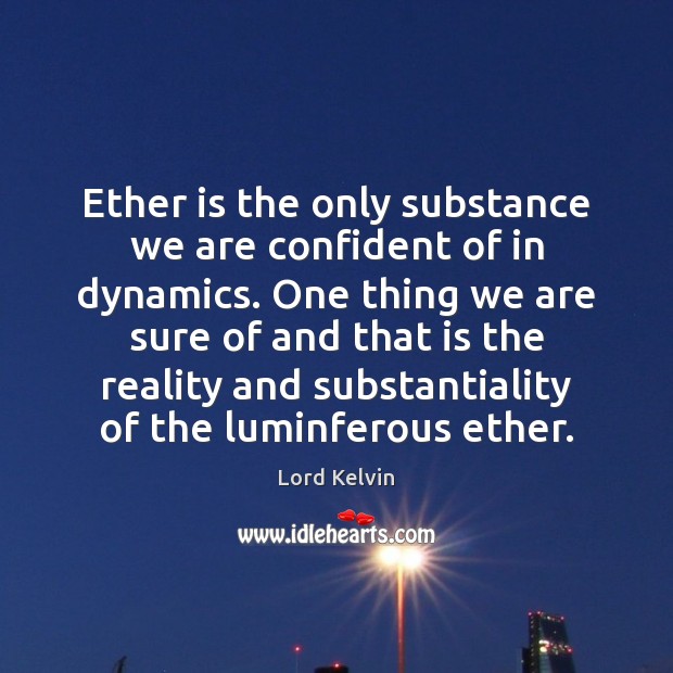 Ether is the only substance we are confident of in dynamics. One Lord Kelvin Picture Quote
