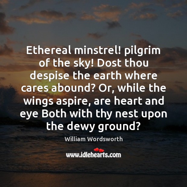 Ethereal minstrel! pilgrim of the sky! Dost thou despise the earth where William Wordsworth Picture Quote