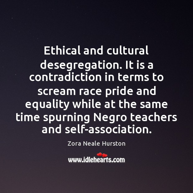Ethical and cultural desegregation. It is a contradiction in terms to scream Zora Neale Hurston Picture Quote