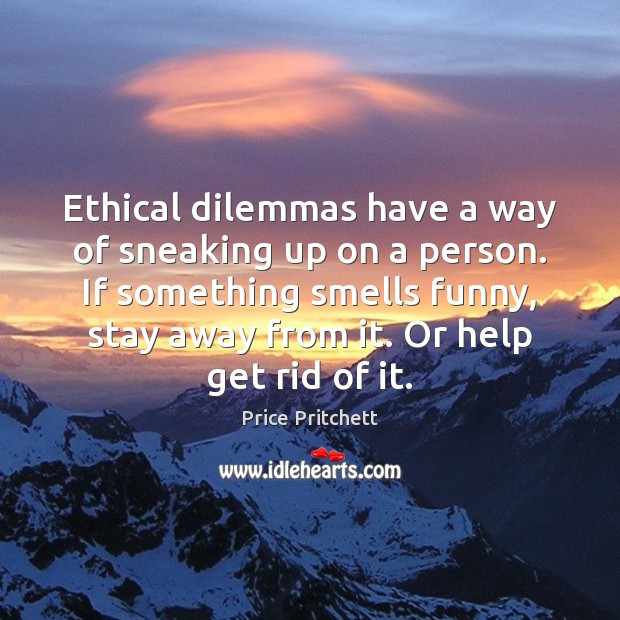 Ethical dilemmas have a way of sneaking up on a person. If Price Pritchett Picture Quote