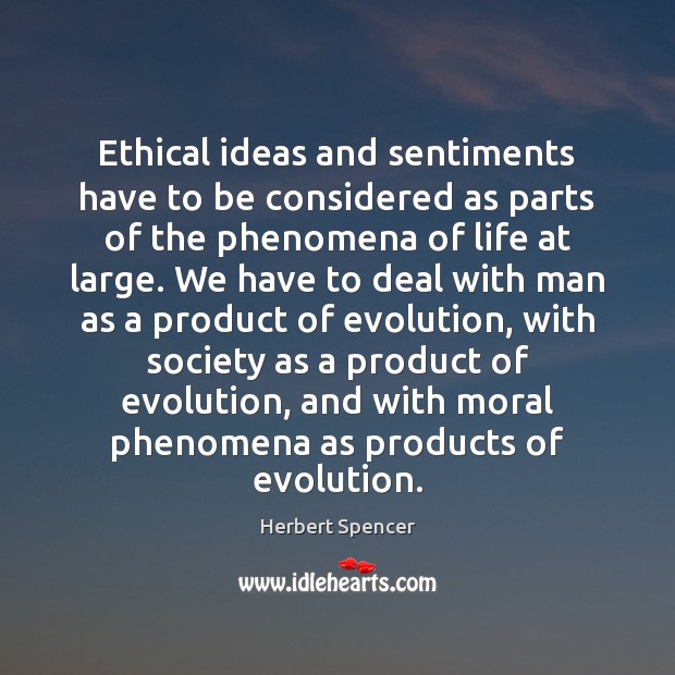 Ethical ideas and sentiments have to be considered as parts of the Herbert Spencer Picture Quote