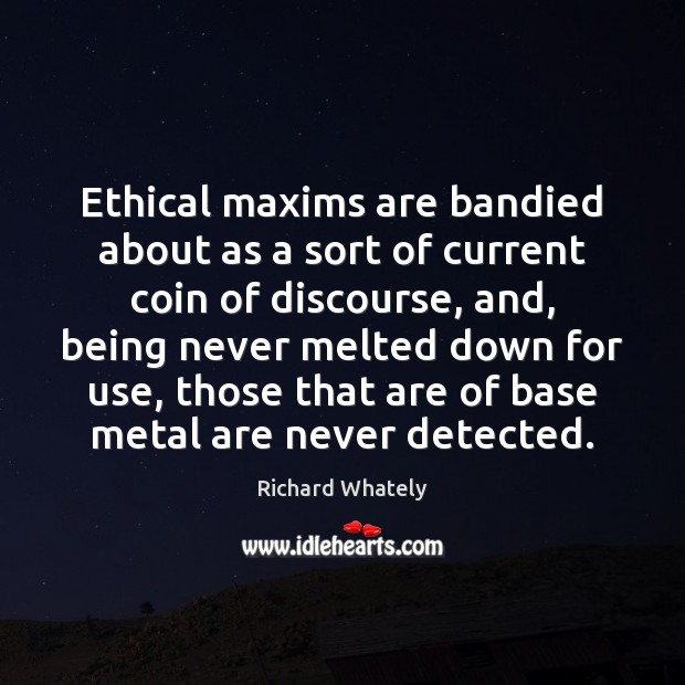 Ethical maxims are bandied about as a sort of current coin of Richard Whately Picture Quote