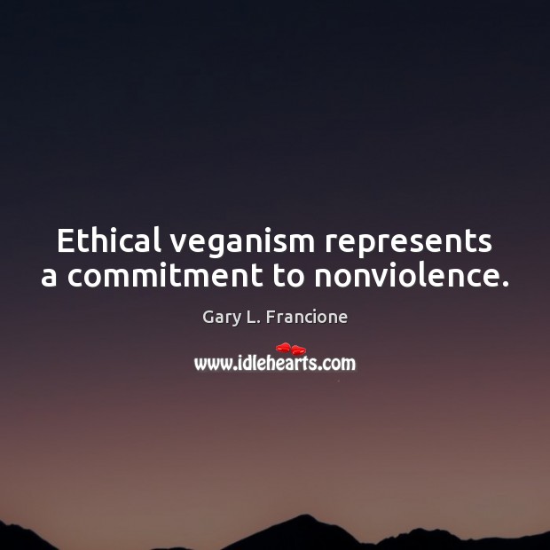 Ethical veganism represents a commitment to nonviolence. Gary L. Francione Picture Quote