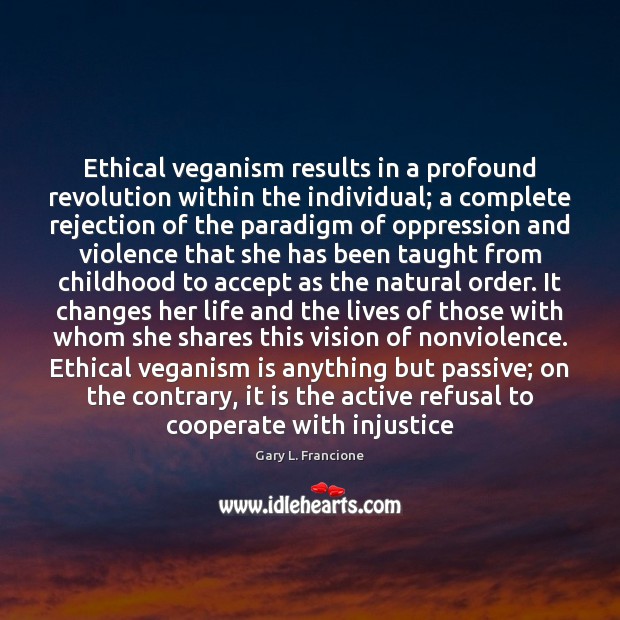 Ethical veganism results in a profound revolution within the individual; a complete Gary L. Francione Picture Quote
