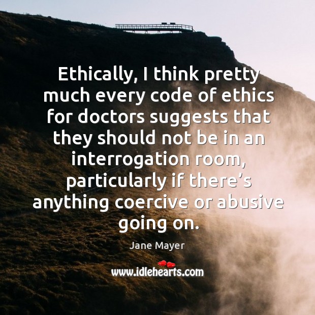Ethically, I think pretty much every code of ethics for doctors suggests that they should not be Jane Mayer Picture Quote