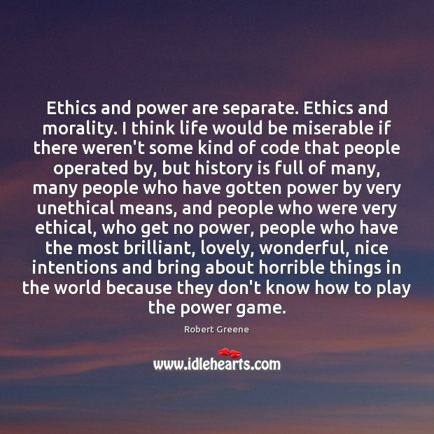 Ethics and power are separate. Ethics and morality. I think life would Robert Greene Picture Quote