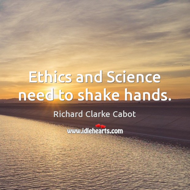 Ethics and Science need to shake hands. Richard Clarke Cabot Picture Quote