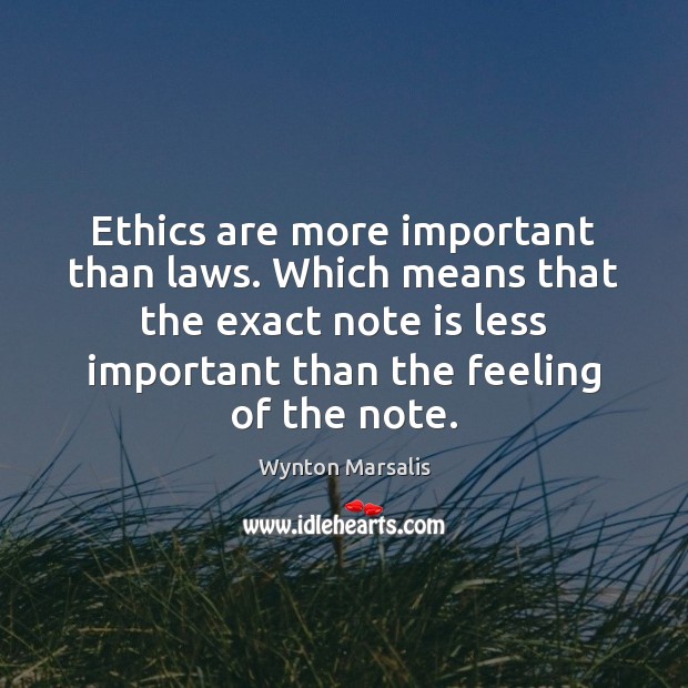 Ethics are more important than laws. Which means that the exact note Wynton Marsalis Picture Quote