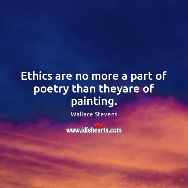 Ethics are no more a part of poetry than theyare of painting. Wallace Stevens Picture Quote