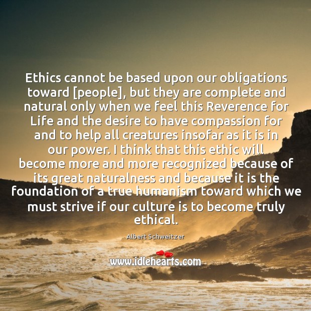 Ethics cannot be based upon our obligations toward [people], but they are complete and Albert Schweitzer Picture Quote
