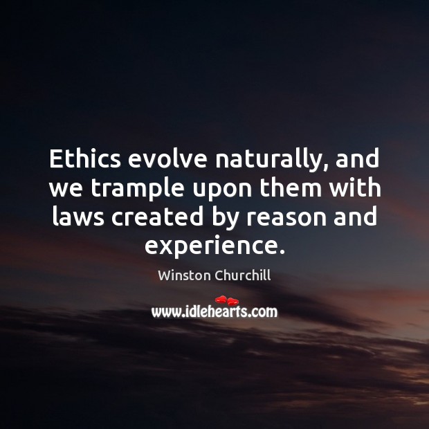 Ethics evolve naturally, and we trample upon them with laws created by Winston Churchill Picture Quote