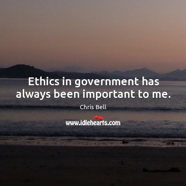 Ethics in government has always been important to me. Chris Bell Picture Quote
