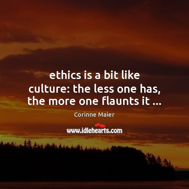 Ethics is a bit like culture: the less one has, the more one flaunts it … Image