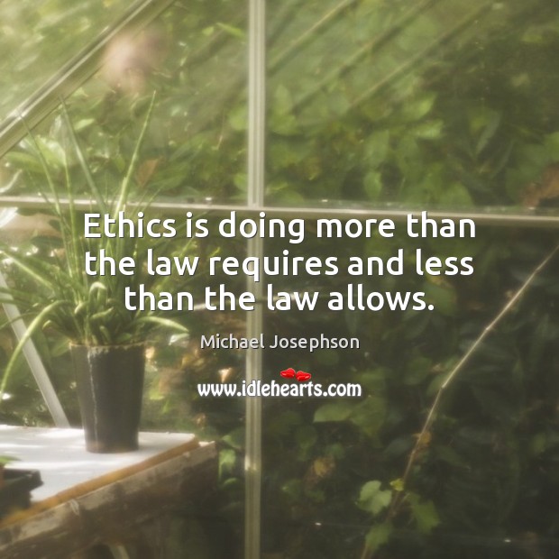 Ethics is doing more than the law requires and less than the law allows. Michael Josephson Picture Quote
