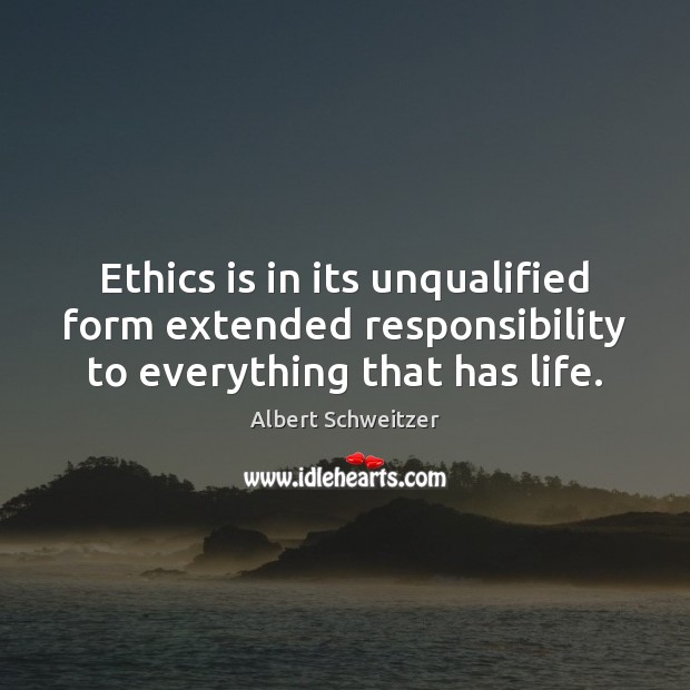Ethics is in its unqualified form extended responsibility to everything that has life. Albert Schweitzer Picture Quote