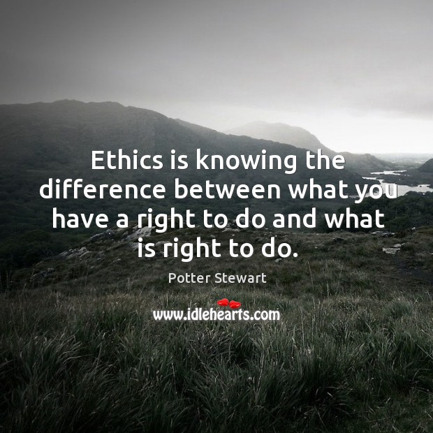 Ethics is knowing the difference between what you have a right to do and what is right to do. Potter Stewart Picture Quote