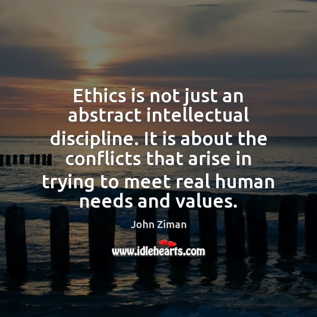 Ethics is not just an abstract intellectual discipline. It is about the John Ziman Picture Quote