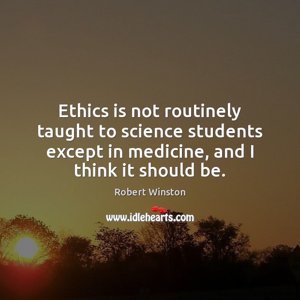 Ethics is not routinely taught to science students except in medicine, and Robert Winston Picture Quote
