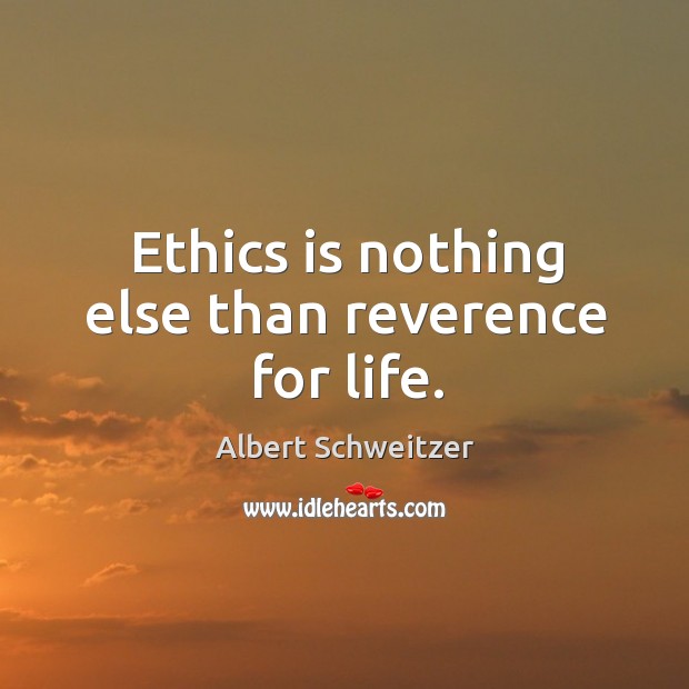 Ethics is nothing else than reverence for life. Albert Schweitzer Picture Quote