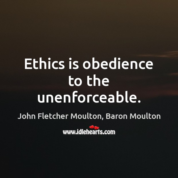 Ethics is obedience to the unenforceable. John Fletcher Moulton, Baron Moulton Picture Quote