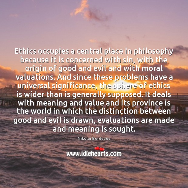 Ethics occupies a central place in philosophy because it is concerned with 