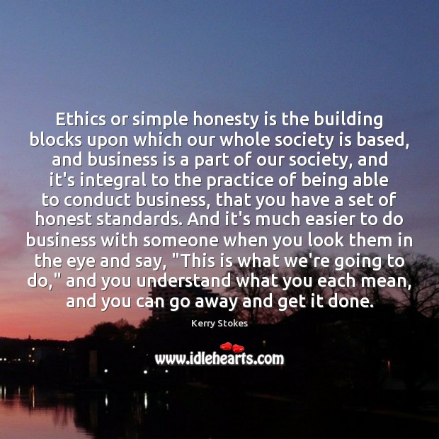 Ethics or simple honesty is the building blocks upon which our whole Business Quotes Image