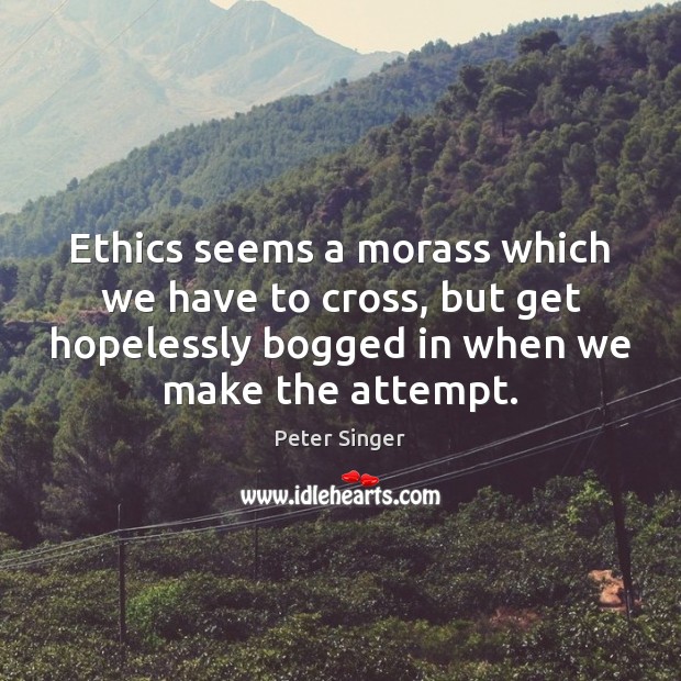 Ethics seems a morass which we have to cross, but get hopelessly Peter Singer Picture Quote