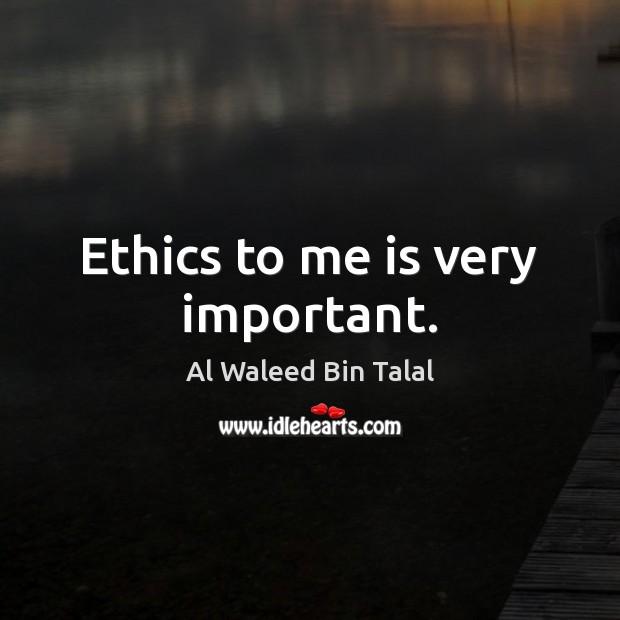 Ethics to me is very important. Al Waleed Bin Talal Picture Quote