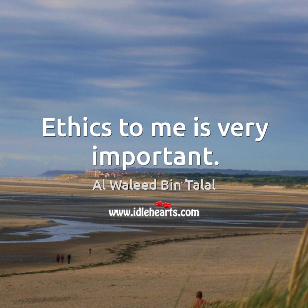 Ethics to me is very important. Al Waleed Bin Talal Picture Quote