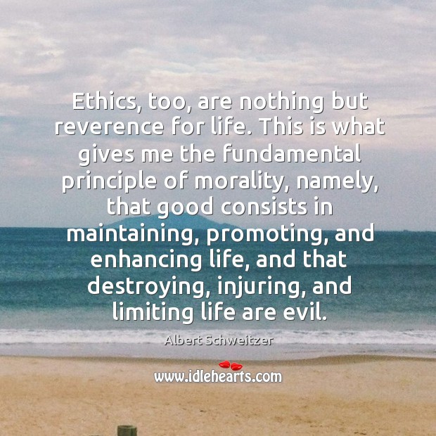 Ethics, too, are nothing but reverence for life. This is what gives me the fundamental principle of morality. Image