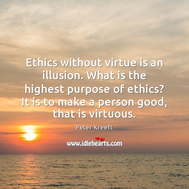 Ethics without virtue is an illusion. What is the highest purpose of Peter Kreeft Picture Quote