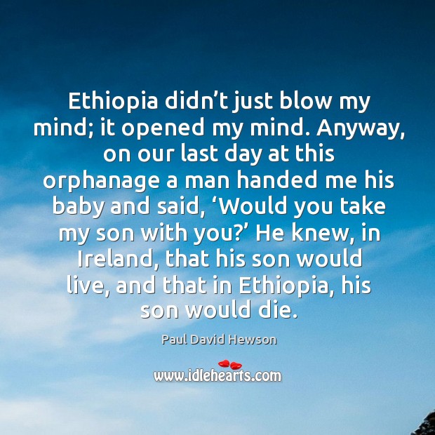 Ethiopia didn’t just blow my mind; it opened my mind. Paul David Hewson Picture Quote