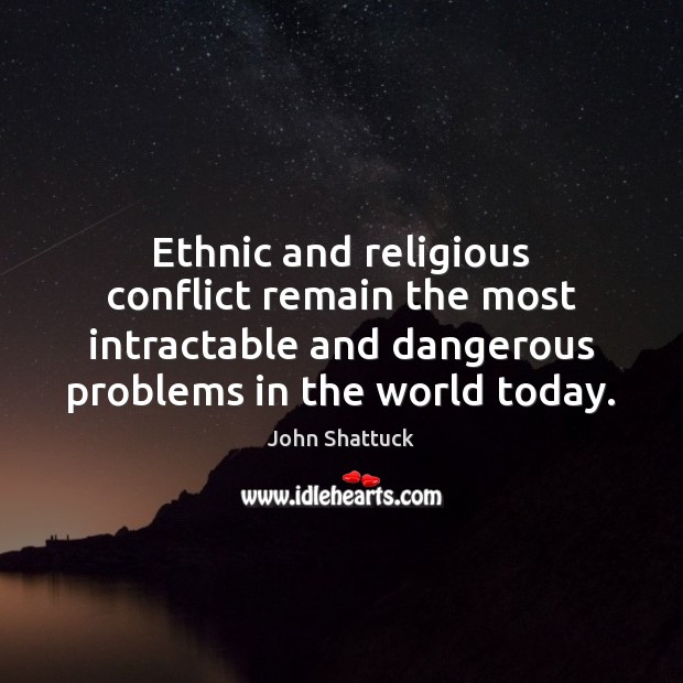 Ethnic and religious conflict remain the most intractable and dangerous problems in John Shattuck Picture Quote