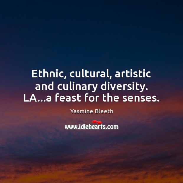 Ethnic, cultural, artistic and culinary diversity. LA…a feast for the senses. Yasmine Bleeth Picture Quote