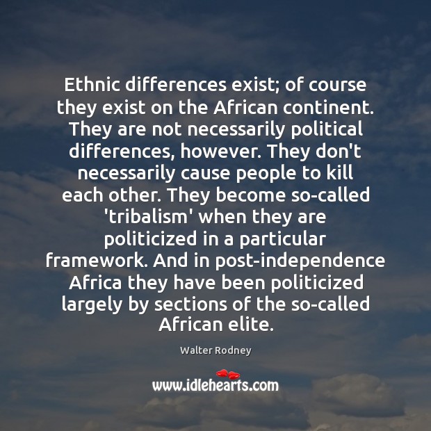 Ethnic differences exist; of course they exist on the African continent. They Walter Rodney Picture Quote
