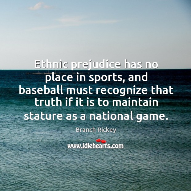 Ethnic prejudice has no place in sports, and baseball must recognize that truth if it Branch Rickey Picture Quote