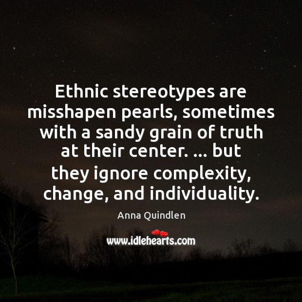 Ethnic stereotypes are misshapen pearls, sometimes with a sandy grain of truth Anna Quindlen Picture Quote