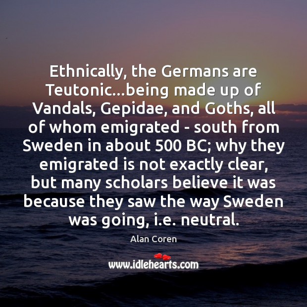 Ethnically, the Germans are Teutonic…being made up of Vandals, Gepidae, and Image