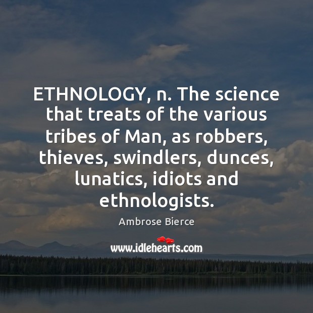 ETHNOLOGY, n. The science that treats of the various tribes of Man, Ambrose Bierce Picture Quote