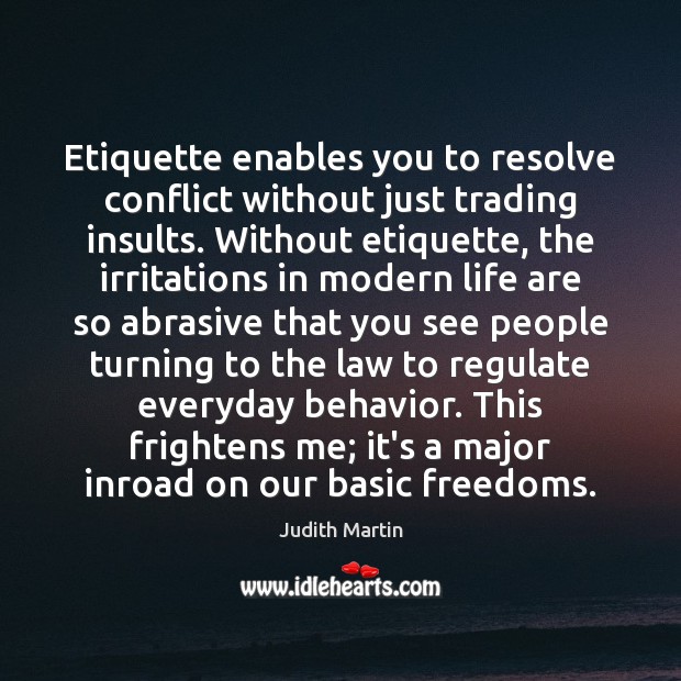 Etiquette enables you to resolve conflict without just trading insults. Without etiquette, Judith Martin Picture Quote