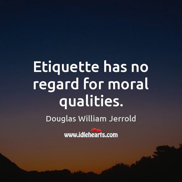 Etiquette has no regard for moral qualities. Douglas William Jerrold Picture Quote