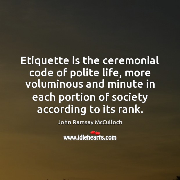 Etiquette is the ceremonial code of polite life, more voluminous and minute John Ramsay McCulloch Picture Quote