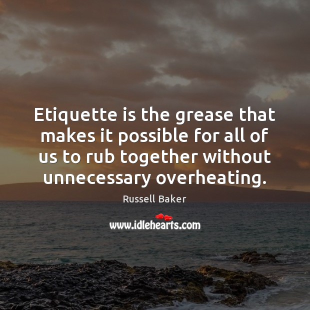 Etiquette is the grease that makes it possible for all of us Russell Baker Picture Quote