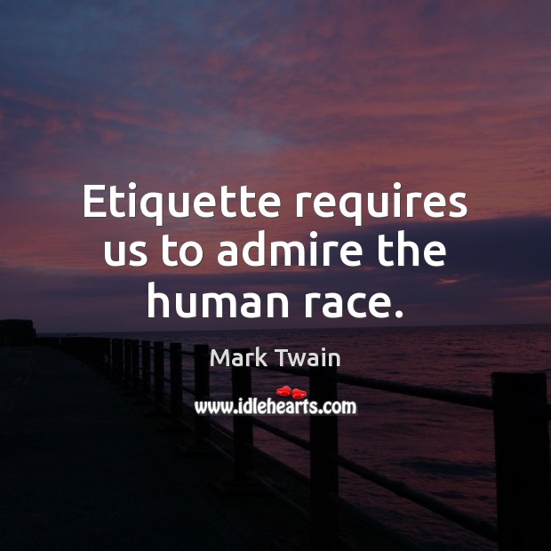 Etiquette requires us to admire the human race. Mark Twain Picture Quote
